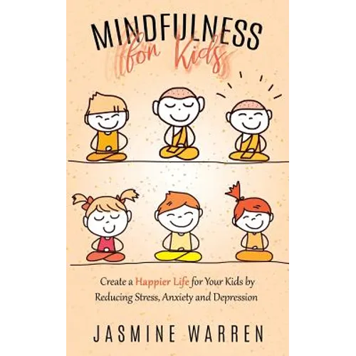 Mindfulness for Kids: Create a Happier Life for Your Kids by Reducing Stress, Anxiety and Depression