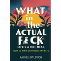 What in the Actual Fck: Life's a hot mess, how to find gratitude anyways
