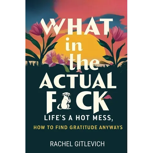 What in the Actual Fck: Life's a hot mess, how to find gratitude anyways