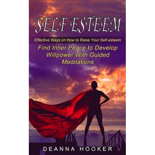 Self Esteem: Effective Ways on How to Raise Your Self-esteem (Find Inner Peace to Develop Willpower With Guided Meditations)