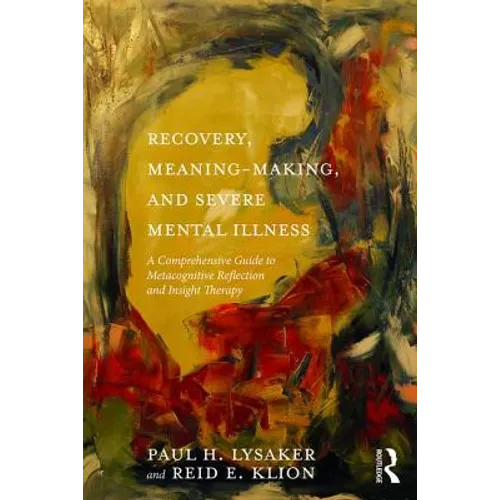 Recovery, Meaning-Making, and Severe Mental Illness: A Comprehensive Guide to Metacognitive Reflection and Insight Therapy