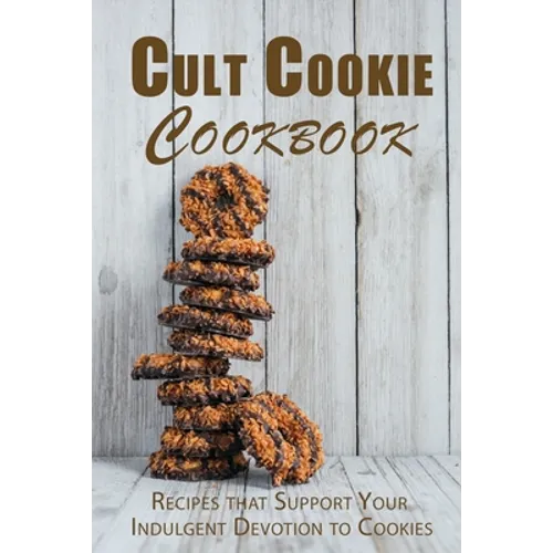 Cult Cookie Cookbook: Recipes that Support Your Indulgent Devotion to Cookies