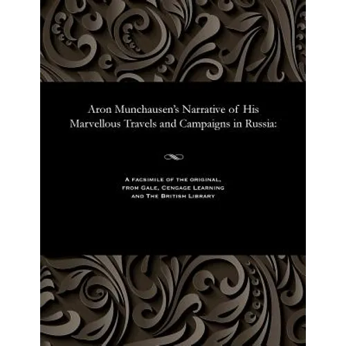 Aron Munchausen's Narrative of His Marvellous Travels and Campaigns in Russia