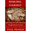 Rewilding Yourself: Discovering Your Soul's Deep Roots Through Shamanic Practices