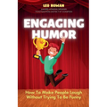 Engaging Humor: How to Make People Laugh without Trying to be Funny