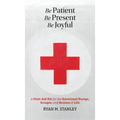 Be Patient, Be Present, Be Joyful: A First-Aid Kit for the Emotional Bumps, Scrapes, and Bruises of Life