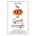The Art of Good Enough: The Working Mom's Guilt-Free Guide to Thriving While Being Perfectly Imperfect