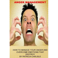 Anger Management: How to manage your anger and overcome emotions that destroy