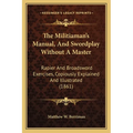 The Militiaman's Manual, And Swordplay Without A Master: Rapier And Broadsword Exercises, Copiously Explained And Illustrated (1861)