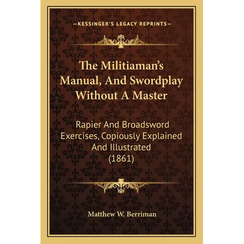 The Militiaman's Manual, And Swordplay Without A Master: Rapier And Broadsword Exercises, Copiously Explained And Illustrated (1861)