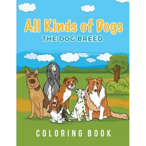 All Kinds Of Dogs: The Dog Breed Coloring Book