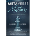 Metaverse Mastery: Understand and Profit from Virtual Worlds and Land, NFTs, Web3, Blockchain, VR, Gaming, A.I, Art & Cryptocurrencies