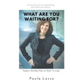 What Are You Waiting For? Today's the Best Day to Start "Living": A Personal Journey to Understanding, Good Health and Resilience
