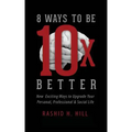 8 Ways to Be 10 X Better: New Exciting Ways to Upgrade Your Personal, Professional & Social Lifestyle