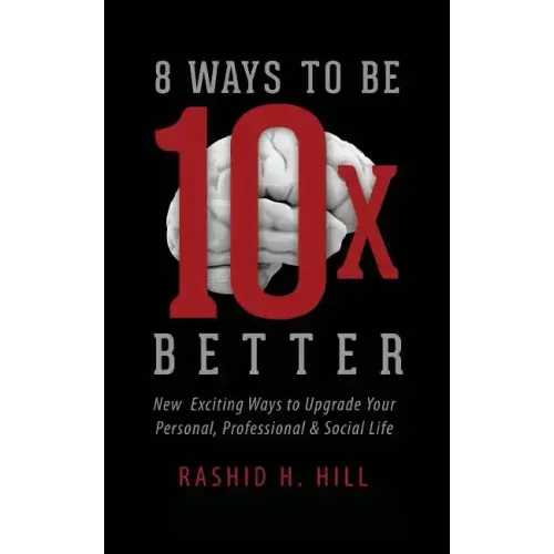 8 Ways to Be 10 X Better: New Exciting Ways to Upgrade Your Personal, Professional & Social Lifestyle