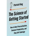 The Science of Getting Started: How to Beat Procrastination, Summon Productivity, and Stop Self-Sabotage