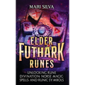 Elder Futhark Runes: Unlocking Rune Divination, Norse Magic, Spells, and Runic Symbols