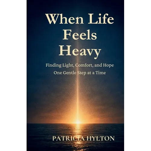 When Life Feels Heavy: Finding Light, Comfort and Hope One Gentle Step at a Time