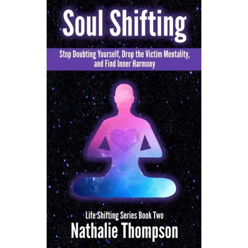 Soul Shifting: Stop Doubting Yourself, Drop the Victim Mentality, and Find Inner Harmony