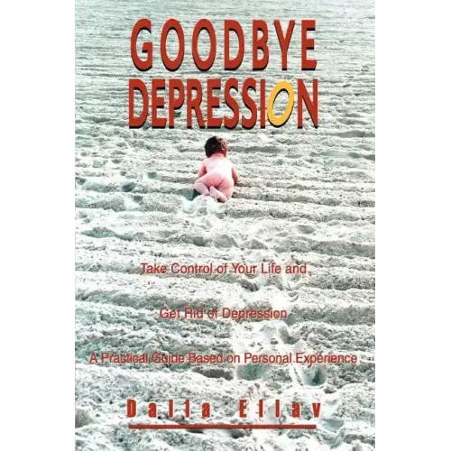 Goodbye Depression: Take Control of Your Life and Get Rid of Depression A Practical Guide Based on Personal Experience