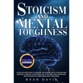 Stoicism and Mental Toughness: A Step-By-Step Guide To Rewire Your Brain With Stoicism And Develop A Mental Toughness. Set Your Daily Self -Disciplin