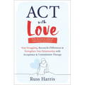 ACT with Love: Stop Struggling, Reconcile Differences, and Strengthen Your Relationship with Acceptance and Commitment Therapy