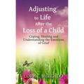 Adjusting to Life After the Loss of a Child: Coping, Healing and Understanding the Emotions of Grief