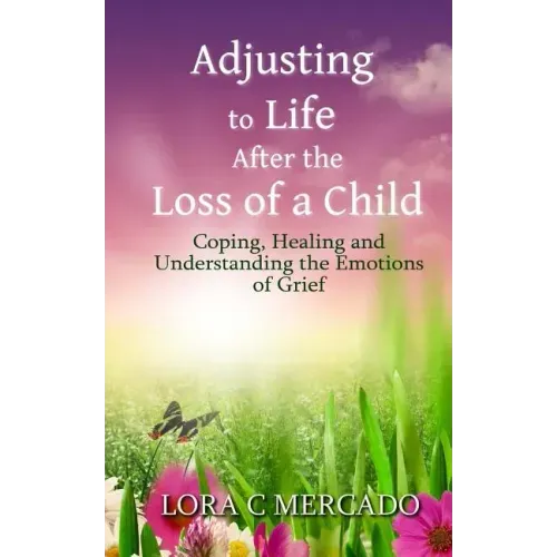 Adjusting to Life After the Loss of a Child: Coping, Healing and Understanding the Emotions of Grief