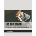 Be The Brand: A Complete Guide To Your Personal Brand