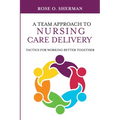 A Team Approach to Nursing Care Delivery: Tactics for Working Better Together
