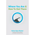Where You Are & How To Get There: A Guide To Rediscovering A Life-Story Worth Living