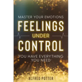 Master Your Emotions: Feelings Under Control - You Have Everything You Need