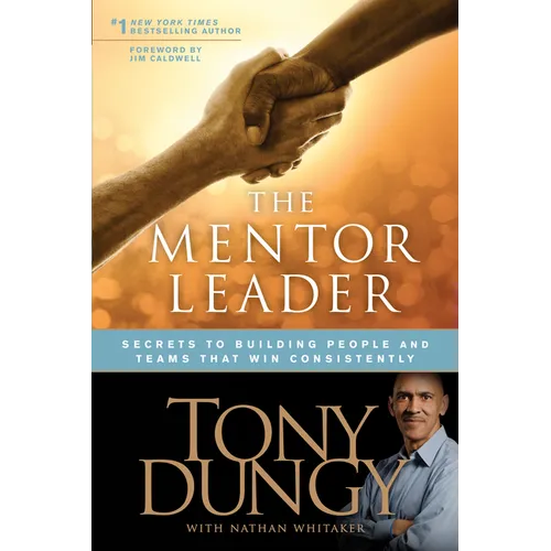 The Mentor Leader: Secrets to Building People and Teams That Win Consistently