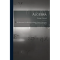 Algebra: An Elementary Text Book for the Higher Classes of Secondary Schools and for Colleges