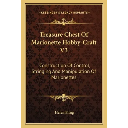 Treasure Chest Of Marionette Hobby-Craft V3: Construction Of Control, Stringing And Manipulation Of Marionettes