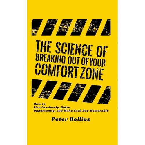 The Science of Breaking Out of Your Comfort Zone: How to Live Fearlessly, Seize Opportunity, and Make Each Day Memorable
