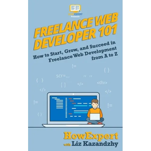 Freelance Web Developer 101: How to Start, Grow, and Succeed in Freelance Web Development from A to Z