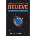 You Create What You Believe: How Thoughts Build Reality