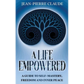 A Life Empowered: A Guide to Self-Mastery, Freedom and Inner Peace