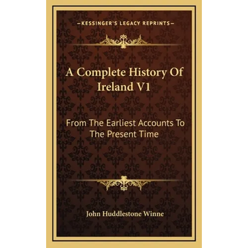 A Complete History Of Ireland V1: From The Earliest Accounts To The Present Time