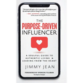 The Purpose-Driven Influencer: A Soulful Guide to Authentic Living & Leading from the Heart