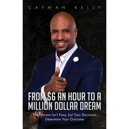 From $6 an Hour to a Million Dollar Dream: The Process Isn't Easy, but Your Decisions Determine Your Outcome