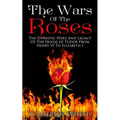 The Wars Of The Roses: The Dynastic Wars And Legacy Of The House Of Tudor From Henry VI To Elizabeth I