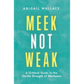 Meek Not Weak: A 12-Week Guide to the Gentle Strength of Meekness