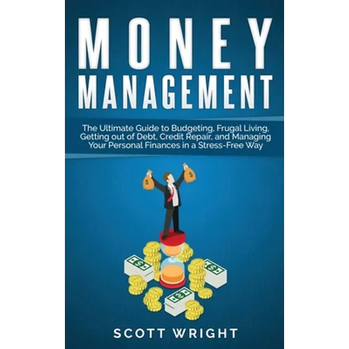 Money Management: The Ultimate Guide to Budgeting, Frugal Living, Getting out of Debt, Credit Repair, and Managing Your Personal Finance