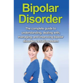 Bipolar Disorder: The complete guide to understanding, dealing with, managing, and improving bipolar disorder, including treatment options and bipolar