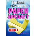The Best Advanced Paper Aircraft Book 3: High Performance Paper Airplane Models plus a Hangar for Your Aircraft
