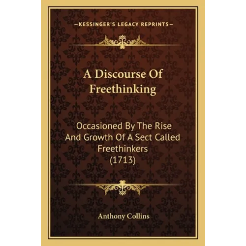 A Discourse Of Freethinking: Occasioned By The Rise And Growth Of A Sect Called Freethinkers (1713)