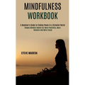 Mindfulness Workbook: Simple Mindful Habits for More Positivity, More Balance and More Focus (A Beginner's Guide to Finding Peace in a Stressful World