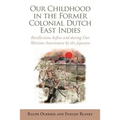 Our Childhood in the Former Colonial Dutch East Indies: Recollections Before and During Our Wartime Internment by the Japanese